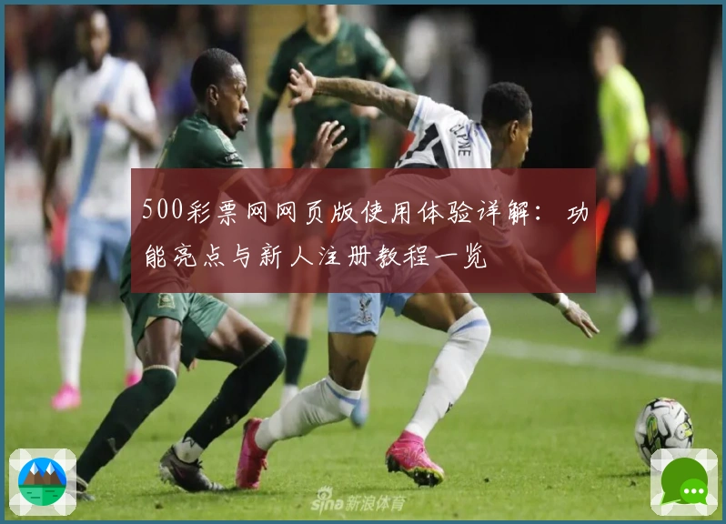 500彩票网网页版使用体验详解:功能亮点与新人注册教程一览