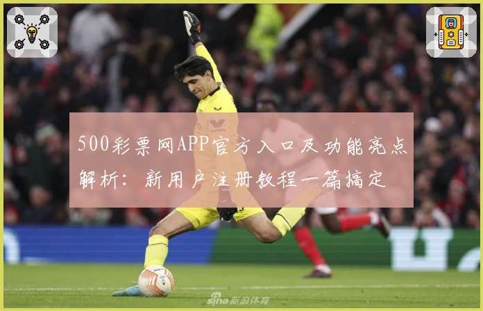 500彩票网APP官方入口及功能亮点解析：新用户注册教程一篇搞定