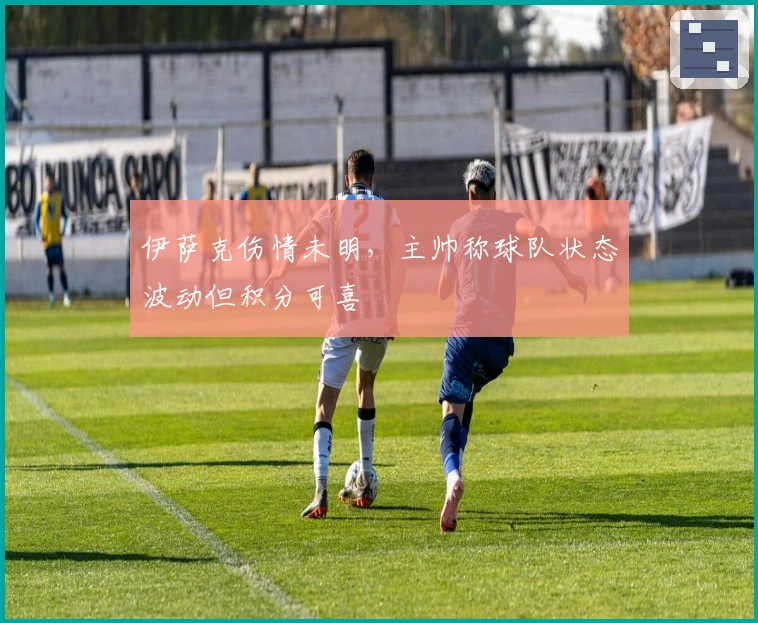 伊萨克伤情未明，主帅称球队状态波动但积分可喜