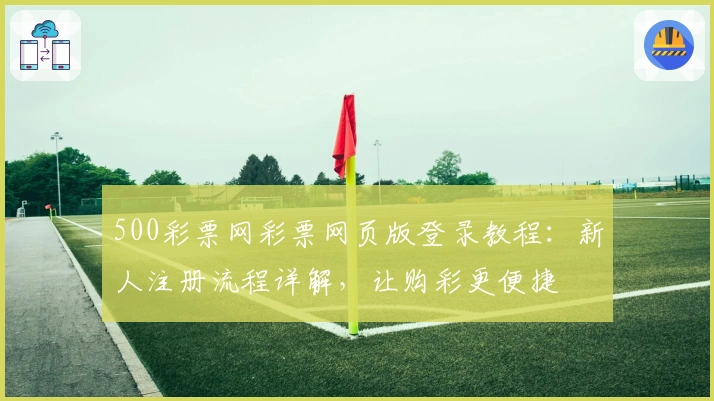500彩票网彩票网页版登录教程：新人注册流程详解，让购彩更便捷
