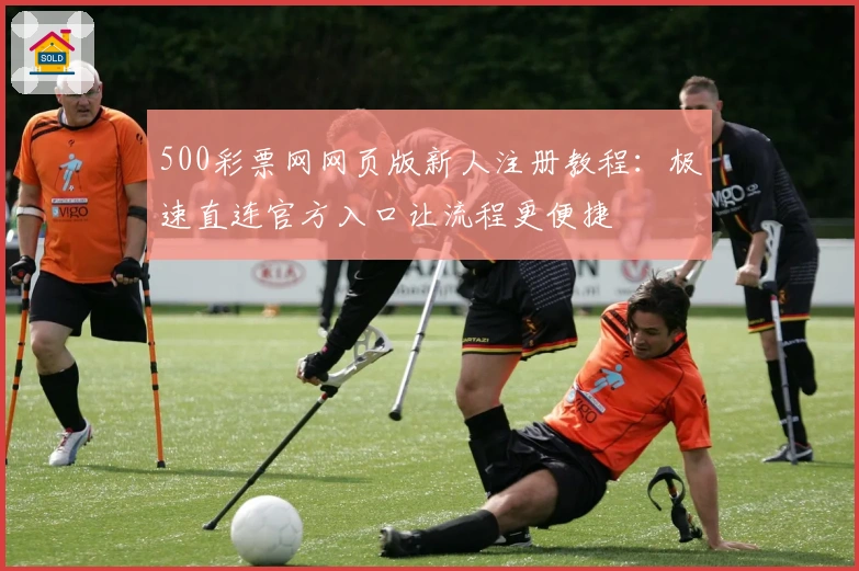 500彩票网网页版新人注册教程：极速直连官方入口让流程更便捷