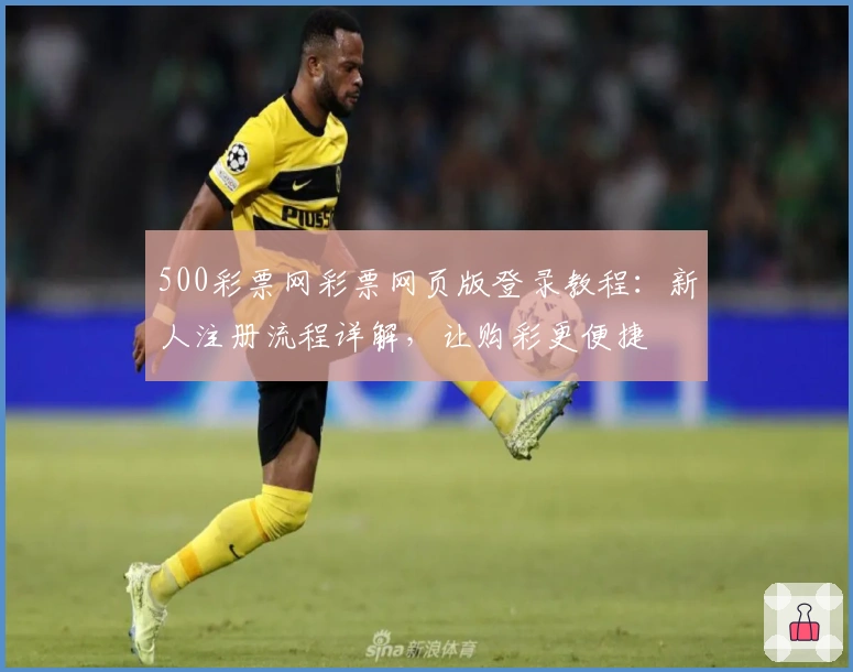 500彩票网彩票网页版登录教程：新人注册流程详解，让购彩更便捷