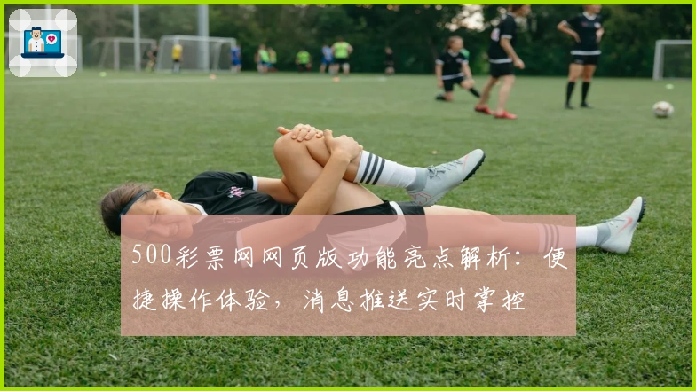 500彩票网网页版功能亮点解析：便捷操作体验，消息推送实时掌控