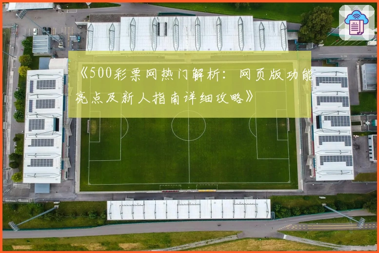《500彩票网热门解析：网页版功能亮点及新人指南详细攻略》