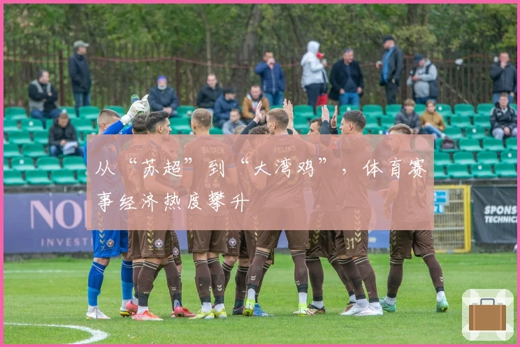 从“苏超”到“大湾鸡”，体育赛事经济热度攀升