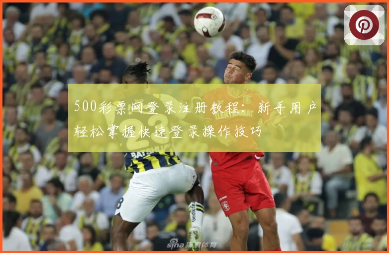 500彩票网登录注册教程：新手用户轻松掌握快速登录操作技巧