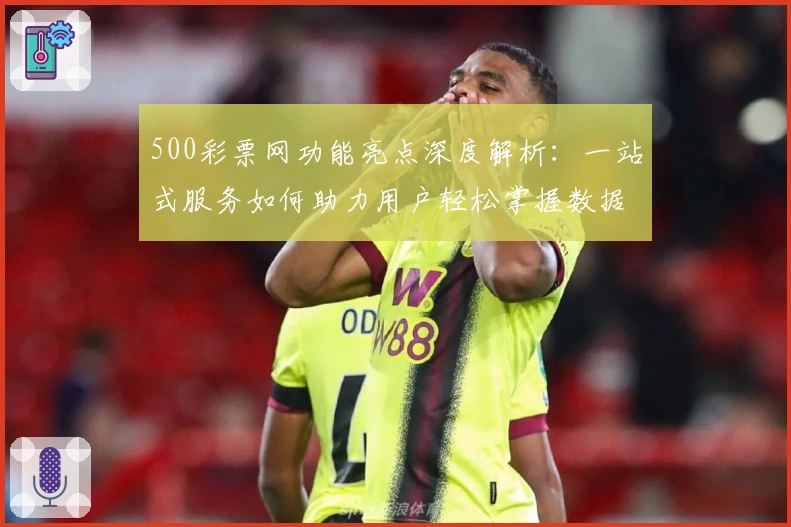 500彩票网功能亮点深度解析：一站式服务如何助力用户轻松掌握数据