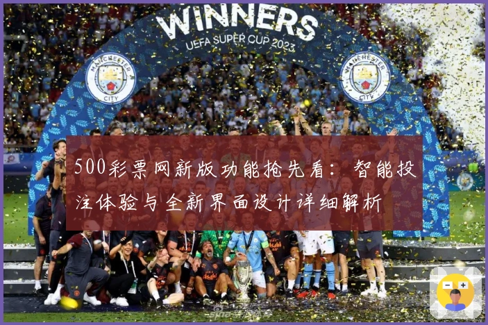 500彩票网新版功能抢先看：智能投注体验与全新界面设计详细解析