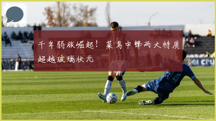 千年弱旅崛起！菜鸟中锋两大特质超越玻璃状元