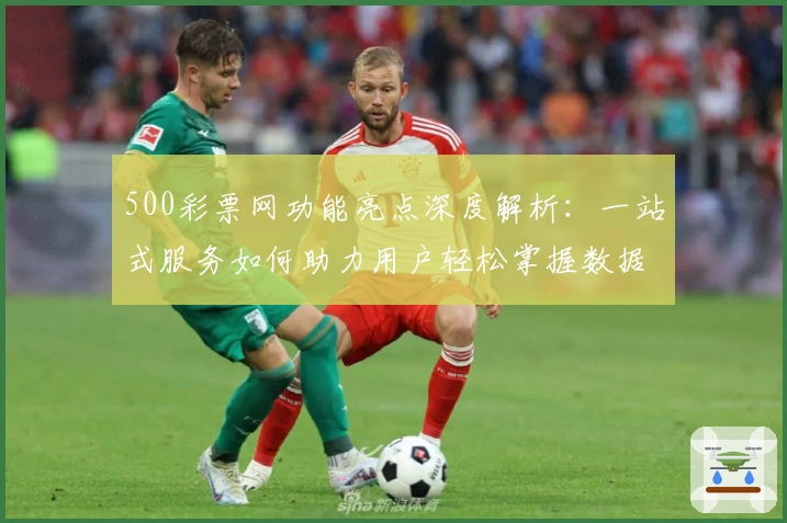 500彩票网功能亮点深度解析：一站式服务如何助力用户轻松掌握数据