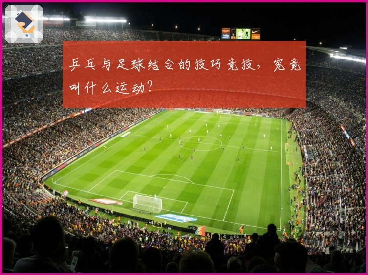 乒乓与足球结合的技巧竞技，究竟叫什么运动？